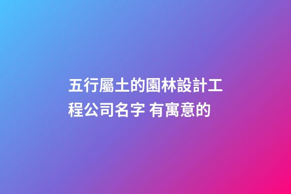 五行屬土的園林設計工程公司名字 有寓意的